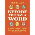 Before You Say a Word: A School Leader's Guide to Clear and Compelling Communication
