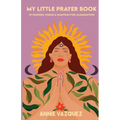 My Little Prayer Book: 75 Prayers, Poems & Mantras for Illumination