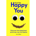 Find The Happy You: Discover the Happiness and Inner Joy You Desire