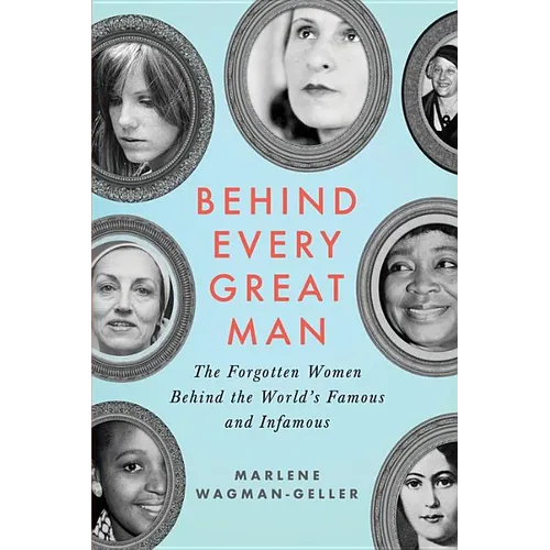 Behind Every Great Man: The Forgotten Women Behind the World's Famous and Infamous