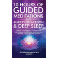 10 Hours Of Guided Meditations For Anxiety, Relaxation & Deep Sleep: Scripts, Affirmations & Hypnosis For Self-Healing, Overcoming Overthinking, Insom