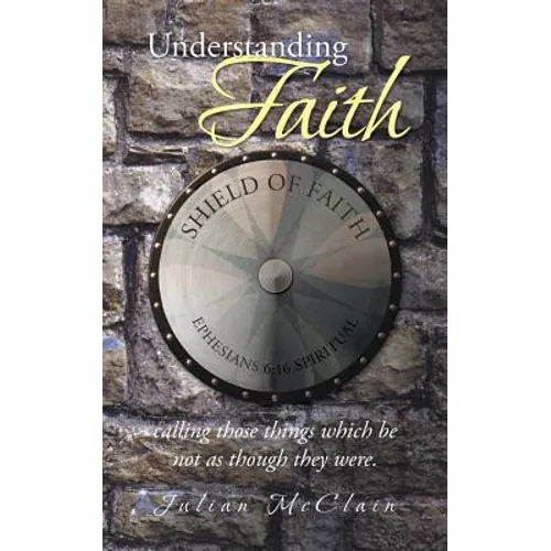 Understanding Faith: Calling Those Things Which Be Not as Though They Were.
