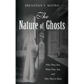 The Nature of Ghosts: Who They Are, What They Are, and Why They're Here