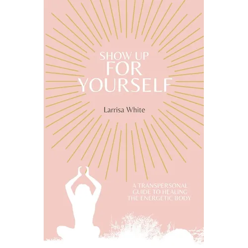 Show Up For Yourself: A Transpersonal Guide to Healing the Energetic Body