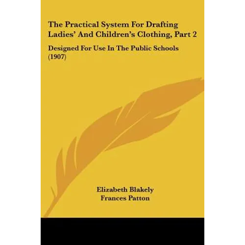 The Practical System For Drafting Ladies' And Children's Clothing, Part 2: Designed For Use In The Public Schools (1907)