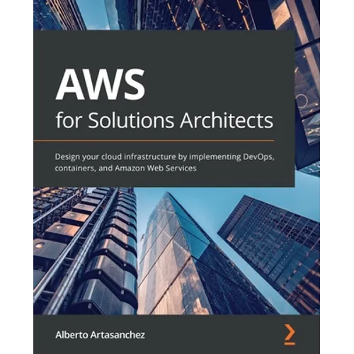 AWS for Solutions Architects: Design your cloud infrastructure by implementing DevOps, containers, and Amazon Web Services