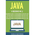 Java: 4 Books in 1: Beginner's Guide + Tips and Tricks + Best Practices + Advanced Guide to Programming Code with Java