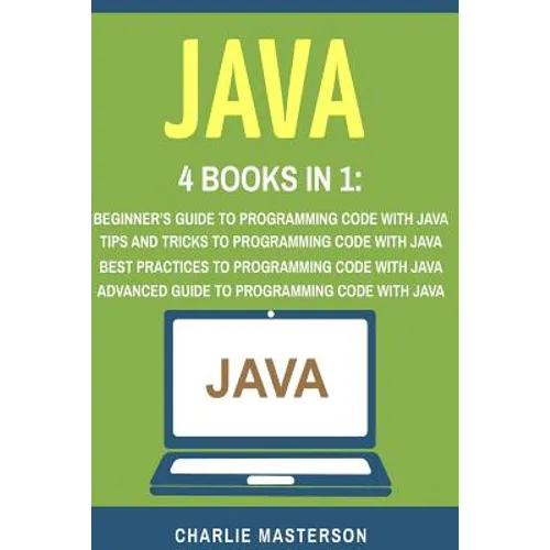 Java: 4 Books in 1: Beginner's Guide + Tips and Tricks + Best Practices + Advanced Guide to Programming Code with Java