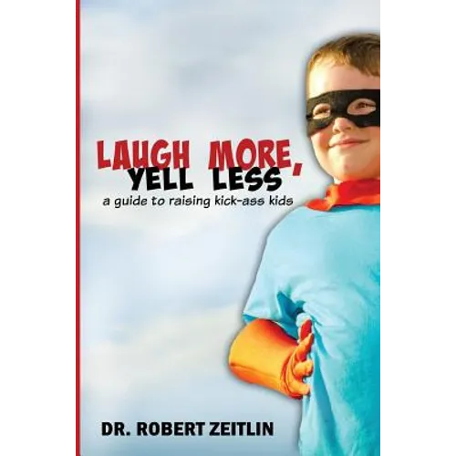 Laugh More, Yell Less: A Guide to Raising Kick-Ass Kids