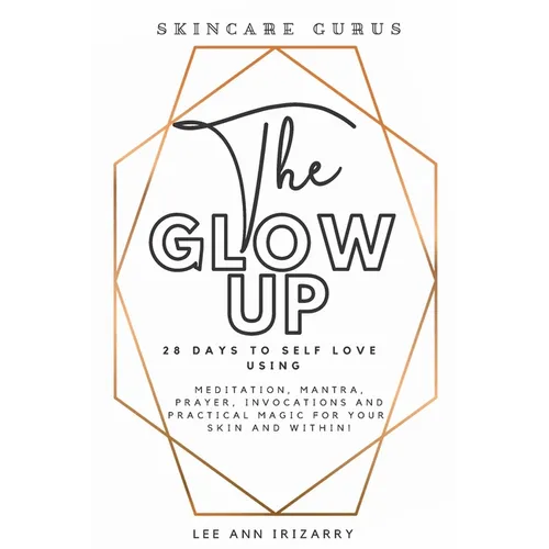 The Glow Up 28 Days to Self Love using Meditations, Mantras, Prayers, Invocations and Practical Magic for your skin and within!