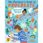 The Illustrator's Guide to Procreate: How to Make Digital Art on Your iPad