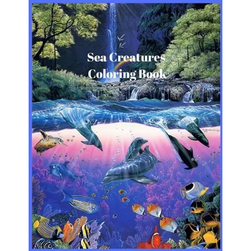 Sea Creatures Coloring Book: For Men and Woman with Sea and Underwater Life Featuring Dolphins, Tropical Fish, Amazing Coral Reefs, and Beautiful L