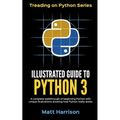 Illustrated Guide to Python 3: A Complete Walkthrough of Beginning Python with Unique Illustrations Showing how Python Really Works. Now covering Pyt