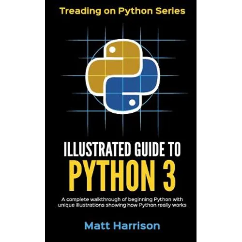 Illustrated Guide to Python 3: A Complete Walkthrough of Beginning Python with Unique Illustrations Showing how Python Really Works. Now covering Pyt