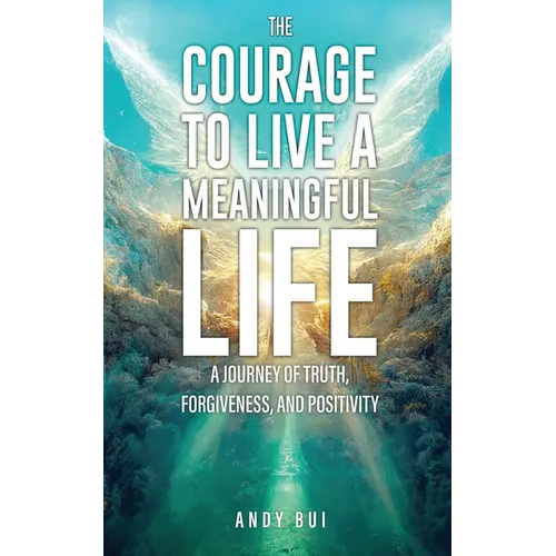 The Courage to Live a Meaningful Life: A Journey of Truth, Forgiveness, and Positivity