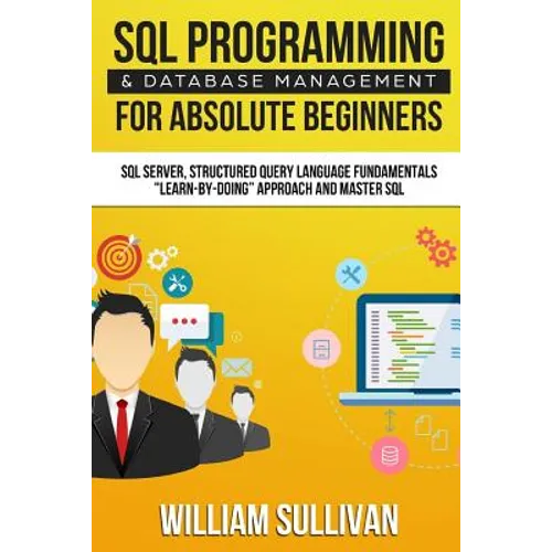 SQL Programming & Database Management For Absolute Beginners SQL Server, Structured Query Language Fundamentals: Learn - By Doing Approach And Master