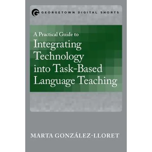 A Practical Guide to Integrating Technology into Task-Based Language Teaching