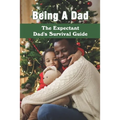 Being A Dad: The Expectant Dad's Survival Guide: Pregnancy Books For Dads