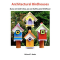 Architectural Birdhouses: If you can build a box, you can build a great birdhouse