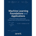 Machine Learning Foundations and Applications: A Practical Guide to Supervised, Unsupervised, and Reinforcement Learning