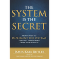 The System is the Secret: Proven Ways to Implement the Systems that Will Transform and Grow Your Business