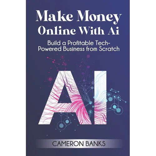 Make Money Online With AI: Build a Profitable Tech-Powered Business from Scratch