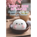 Sweet Side of Japan: Japanese Desserts and Snacks for Children Kid-Friendly Cookbook with 90 Delicious Sweet Treat Recipes for Curious Young Chefs