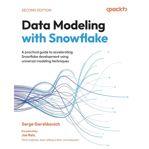 Data Modeling with Snowflake - Second Edition: A practical guide to accelerating Snowflake development using universal modeling techniques
