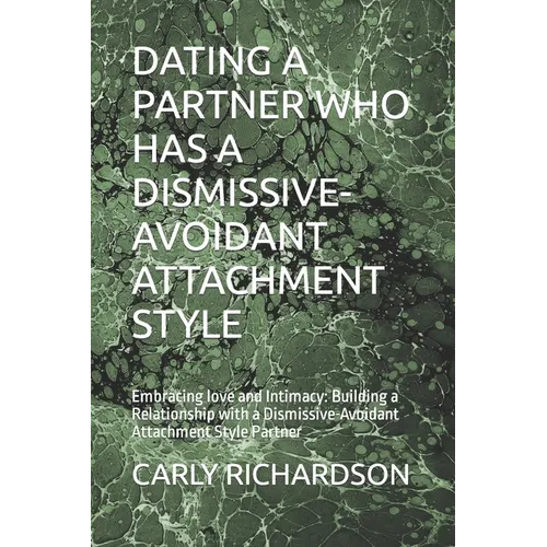 Dating a Partner Who Has a Dismissive-Avoidant Attachment Style: Embracing love and Intimacy: Building a Relationship with a Dismissive-Avoidant Attac
