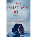 The Shaman's Wife: A Mystical Journey of Surrender and Self-Discovery