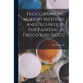 Fresco Painting Modern Methods And Techniques For Painting In Fresco And Secco