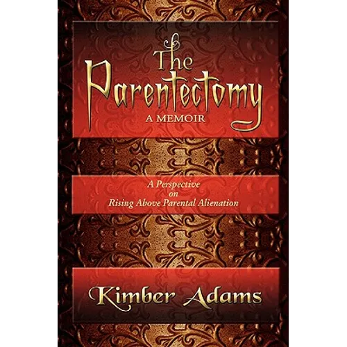 The Parentectomy A Memoir: A Perspective On Rising Above Parental Alienation