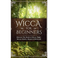 Wicca for Beginners: Discover The World of Wicca, Magic, Wiccan Beliefs, Rituals & Witchcraft