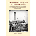 A Nineteenth Century Scot in Colonial Australia: The Adventures, Misadventures and Enterprises of an Entrepreneur and Pioneer in the Eastern Australia