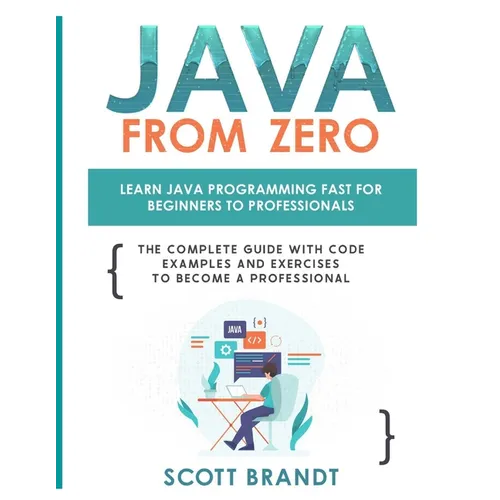 Java From Zero: Learn Java Programming Fast for Beginners to Professionals: The Complete Guide With Code Examples and Exercises to Become a Profession