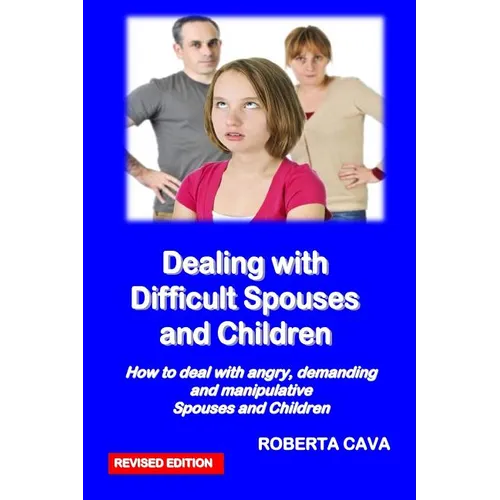 Dealing with Difficult Spouses and Children: How to Deal with Angry, Demanding and Manipulative Spouses and Children