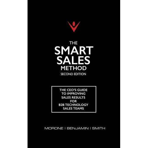 The Smart Sales Method: The CEO's Guide To Improving Sales Results For B2B Technology Sales Teams
