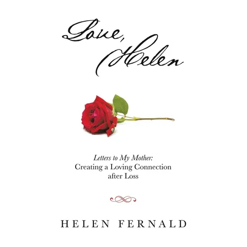 Love, Helen: Letters to My Mother: Creating a Loving Connection after Loss