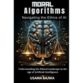 Moral Algorithms Navigating the Ethics of AI: Understanding the Ethical Landscape in the Age of Artificial Intelligence