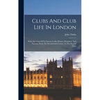 Clubs And Club Life In London: With Anecdotes Of Its Famous Coffee Houses, Hostelries, And Taverns, From The Seventeenth Century To The Present Time - Hardcover