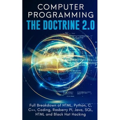 Computer Programming The Doctrine 2.0: Full Breakdown of HTML, Python, C, C++, Coding Raspberry PI, Java, SQL, HTML and Black Hat Hacking.