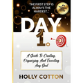 Day 1. A Guide To Creating, Organizing And Executing Any Goal.