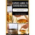 Expert Guide to Sound Healing: Practical Techniques To Transforming Power Of Sound Therapy To Relieve Stress, Enhance Energy, And Foster Inner Balanc