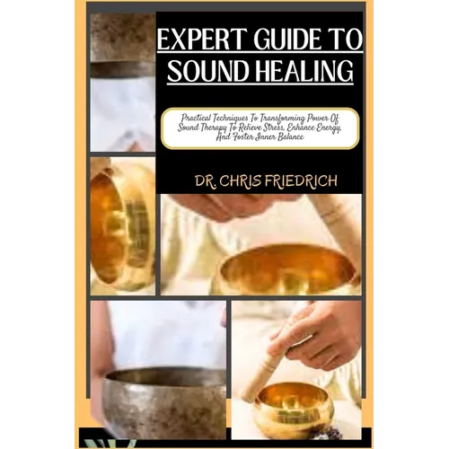 Expert Guide to Sound Healing: Practical Techniques To Transforming Power Of Sound Therapy To Relieve Stress, Enhance Energy, And Foster Inner Balanc