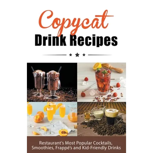 Copycat Drink Recipes: Restaurant's Most Popular Cocktails, Smoothies, Frappé's and Kid-Friendly Drinks