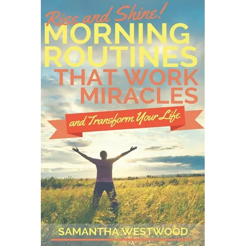Rise and Shine!: Morning Routines That Work Miracles and Transform Your Life