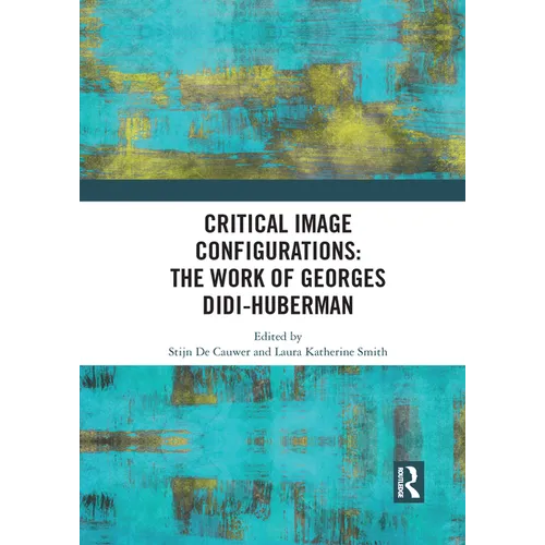 Critical Image Configurations: The Work of Georges Didi-Huberman: The Work of Georges Didi-Huberman