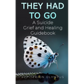 They Had To Go: A Suicide Grief and Healing Guidebook