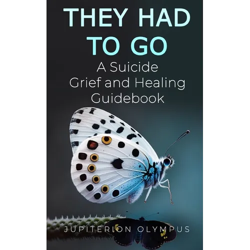 They Had To Go: A Suicide Grief and Healing Guidebook