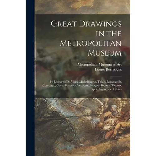 Great Drawings in the Metropolitan Museum: by Leonardo Da Vinci, Michelangelo, Titian, Rembrandt, Correggio, Goya, Daumier, Watteau, Fouquet, Renoir,